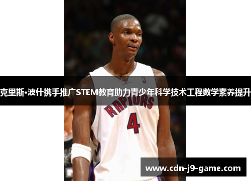 克里斯·波什携手推广STEM教育助力青少年科学技术工程数学素养提升