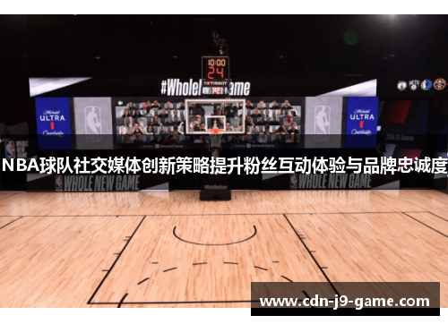 NBA球队社交媒体创新策略提升粉丝互动体验与品牌忠诚度