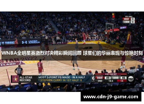 WNBA全明星赛激烈对决精彩瞬间回顾 球星们的华丽表现与惊艳时刻