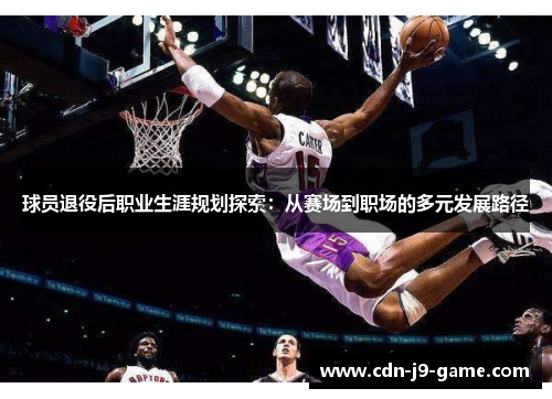 球员退役后职业生涯规划探索：从赛场到职场的多元发展路径