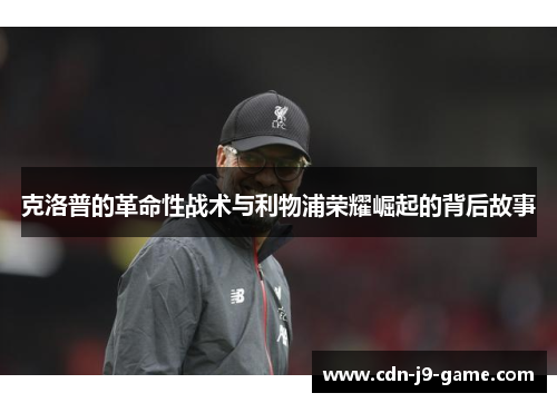 克洛普的革命性战术与利物浦荣耀崛起的背后故事