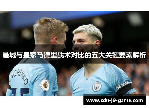 曼城与皇家马德里战术对比的五大关键要素解析