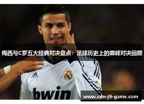 梅西与C罗五大经典对决盘点：足球历史上的巅峰对决回顾