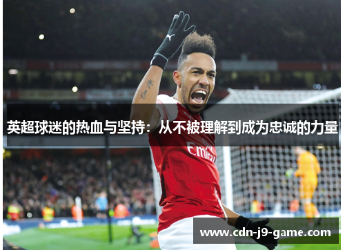 英超球迷的热血与坚持：从不被理解到成为忠诚的力量