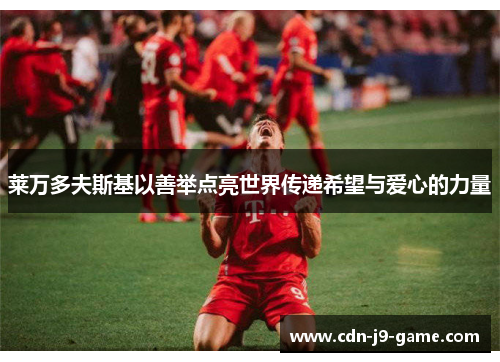 莱万多夫斯基以善举点亮世界传递希望与爱心的力量