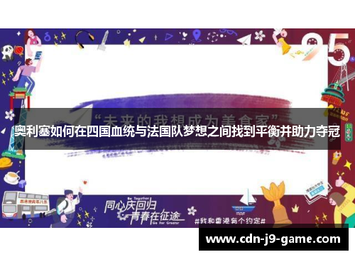 奥利塞如何在四国血统与法国队梦想之间找到平衡并助力夺冠