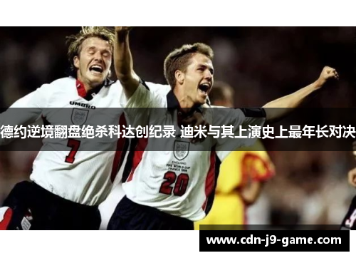 德约逆境翻盘绝杀科达创纪录 迪米与其上演史上最年长对决