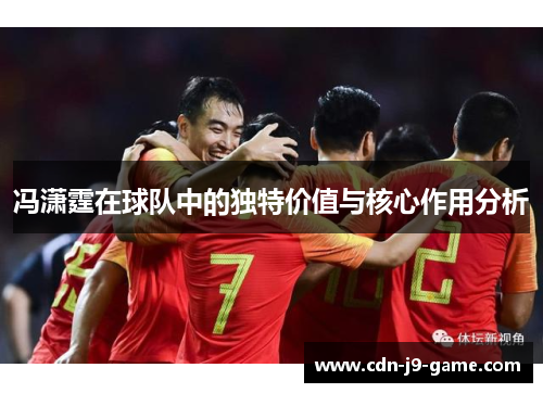 冯潇霆在球队中的独特价值与核心作用分析