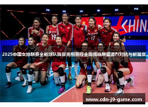 2025中国女排联赛全新球队阵容亮相赛程全面揭晓展望激烈对抗与新篇章