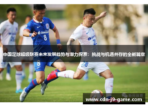中国足球超级联赛未来发展趋势与潜力探索：挑战与机遇并存的全新篇章