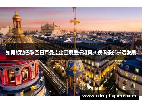 如何帮助巴黎圣日耳曼走出困境重振雄风实现俱乐部长远发展