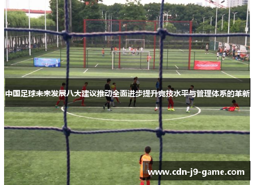 中国足球未来发展八大建议推动全面进步提升竞技水平与管理体系的革新