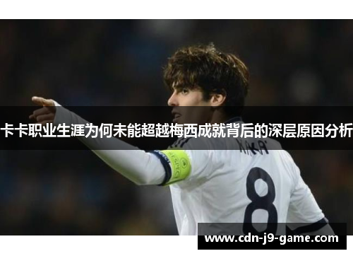 卡卡职业生涯为何未能超越梅西成就背后的深层原因分析