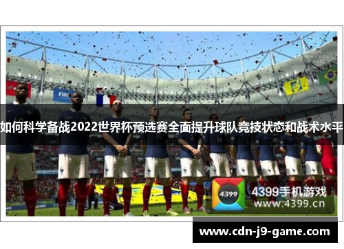 如何科学备战2022世界杯预选赛全面提升球队竞技状态和战术水平
