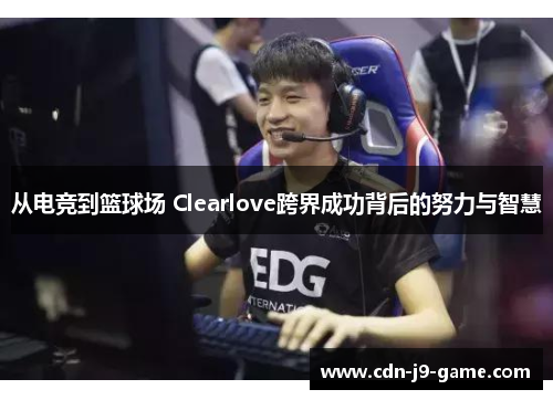 从电竞到篮球场 Clearlove跨界成功背后的努力与智慧