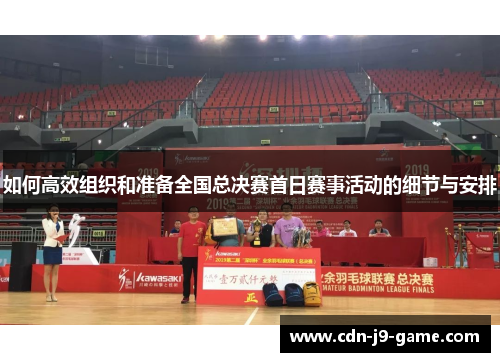 如何高效组织和准备全国总决赛首日赛事活动的细节与安排