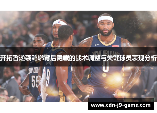 开拓者逆袭鹈鹕背后隐藏的战术调整与关键球员表现分析
