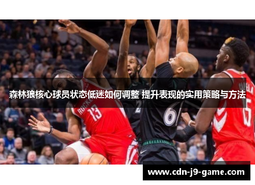 森林狼核心球员状态低迷如何调整 提升表现的实用策略与方法