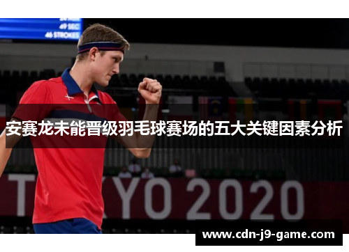 安赛龙未能晋级羽毛球赛场的五大关键因素分析