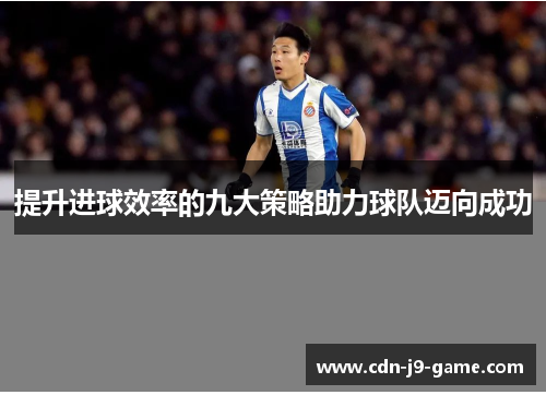 提升进球效率的九大策略助力球队迈向成功