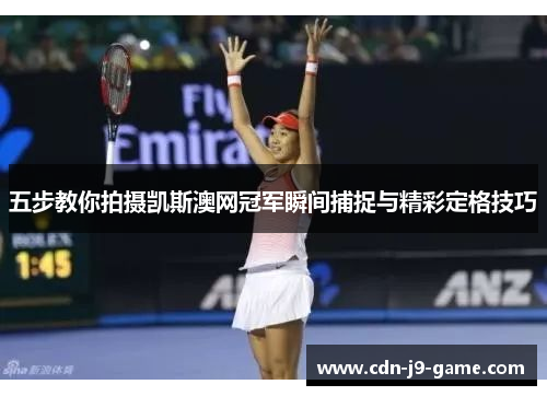 五步教你拍摄凯斯澳网冠军瞬间捕捉与精彩定格技巧