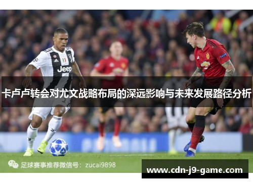 卡卢卢转会对尤文战略布局的深远影响与未来发展路径分析