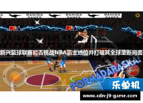 新兴篮球联赛能否挑战NBA霸主地位并打破其全球垄断局面