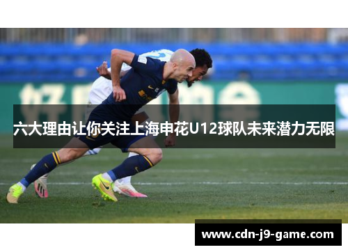 六大理由让你关注上海申花U12球队未来潜力无限