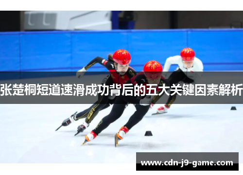 张楚桐短道速滑成功背后的五大关键因素解析