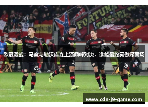 欧冠激战：马竞与勒沃库森上演巅峰对决，谁能最终笑傲绿茵场