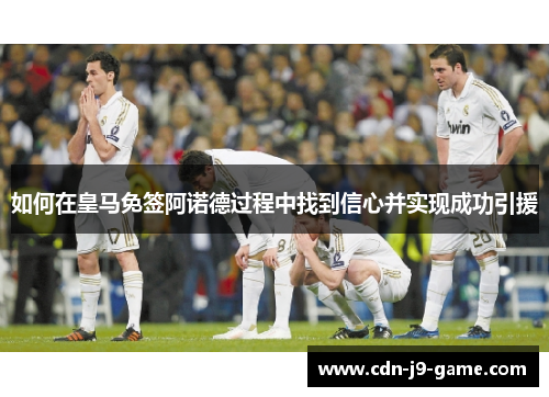 如何在皇马免签阿诺德过程中找到信心并实现成功引援