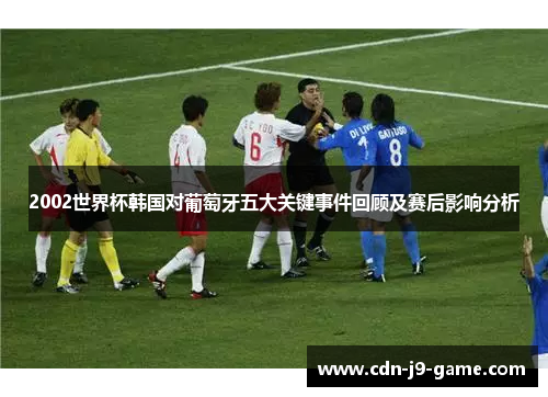 2002世界杯韩国对葡萄牙五大关键事件回顾及赛后影响分析