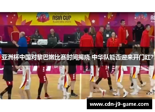 亚洲杯中国对黎巴嫩比赛时间揭晓 中华队能否迎来开门红？