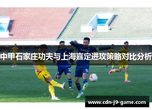 中甲石家庄功夫与上海嘉定进攻策略对比分析