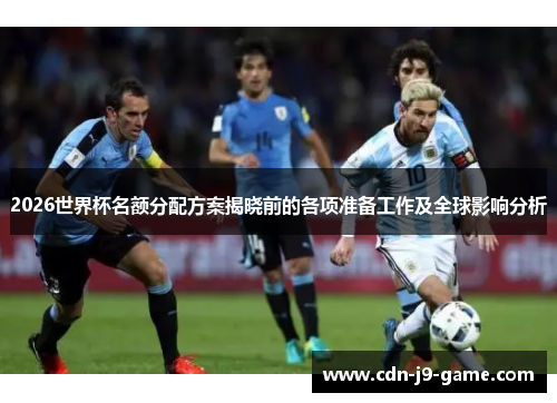 2026世界杯名额分配方案揭晓前的各项准备工作及全球影响分析