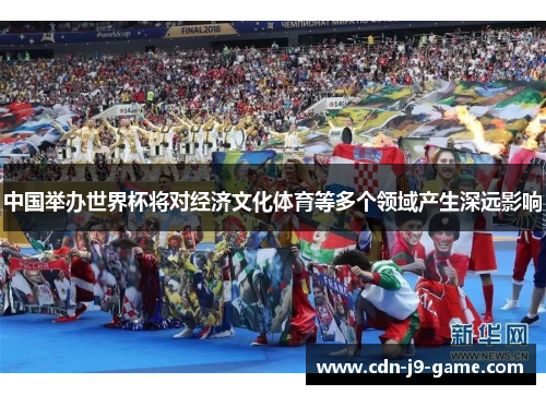 中国举办世界杯将对经济文化体育等多个领域产生深远影响