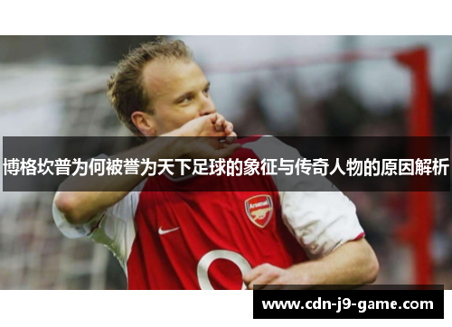 博格坎普为何被誉为天下足球的象征与传奇人物的原因解析