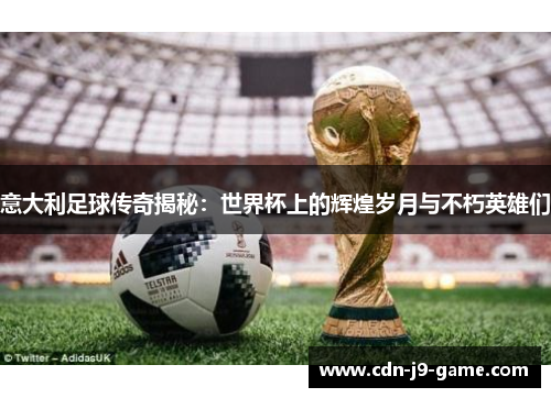 意大利足球传奇揭秘：世界杯上的辉煌岁月与不朽英雄们