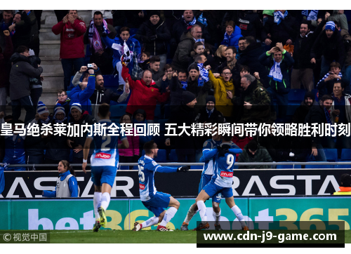 皇马绝杀莱加内斯全程回顾 五大精彩瞬间带你领略胜利时刻