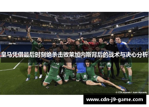 皇马凭借最后时刻绝杀击败莱加内斯背后的战术与决心分析