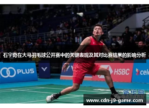 石宇奇在大马羽毛球公开赛中的关键表现及其对比赛结果的影响分析