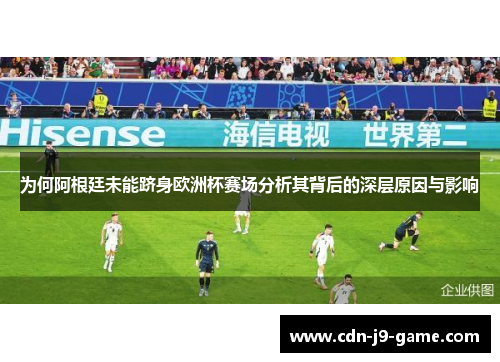为何阿根廷未能跻身欧洲杯赛场分析其背后的深层原因与影响