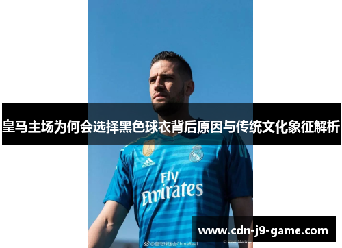 皇马主场为何会选择黑色球衣背后原因与传统文化象征解析