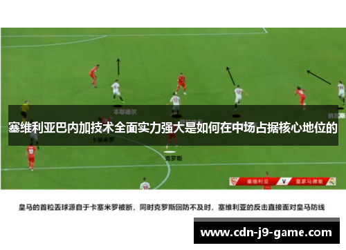 塞维利亚巴内加技术全面实力强大是如何在中场占据核心地位的