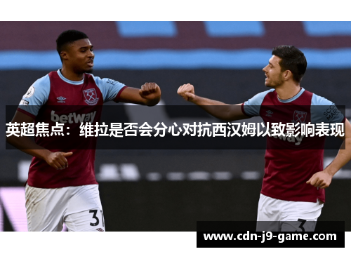 英超焦点：维拉是否会分心对抗西汉姆以致影响表现