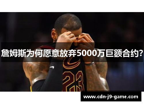 詹姆斯为何愿意放弃5000万巨额合约? 詹姆斯为何愿意放弃5000万巨额合约?