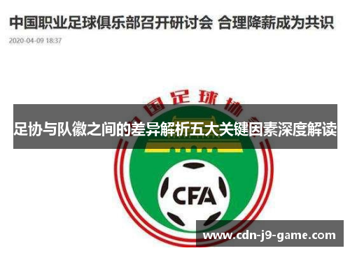 足协与队徽之间的差异解析五大关键因素深度解读 足协与队徽之间的差异解析五大关键因素深度解读
