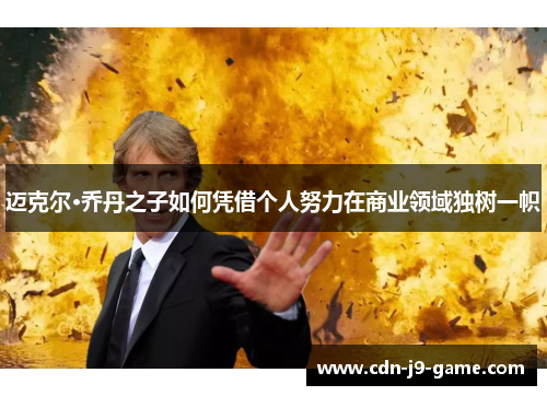 迈克尔·乔丹之子如何凭借个人努力在商业领域独树一帜