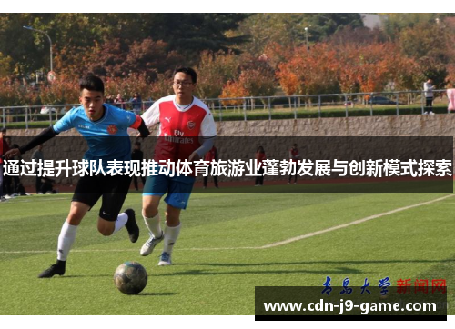 通过提升球队表现推动体育旅游业蓬勃发展与创新模式探索 通过提升球队表现推动体育旅游业蓬勃发展与创新模式探索