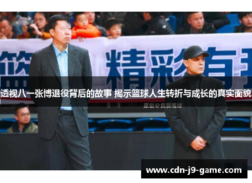 透视八一张博退役背后的故事 揭示篮球人生转折与成长的真实面貌 透视八一张博退役背后的故事 揭示篮球人生转折与成长的真实面貌